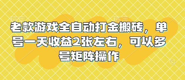 老款游戏全自动打金搬砖，单号一天收益2张左右，可以多号矩阵操作【揭秘】-轻创副业圈