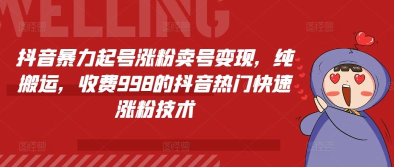 抖音暴力起号涨粉卖号变现，纯搬运，收费998的抖音热门快速涨粉技术-轻创副业圈