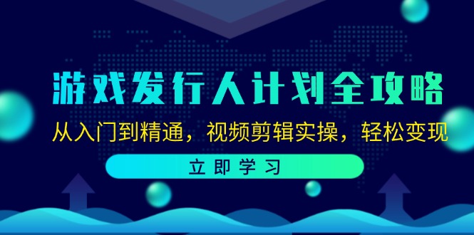游戏发行人计划全攻略：从入门到精通，视频剪辑实操，轻松变现-轻创副业圈
