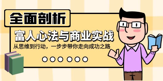 全面剖析富人心法与商业实战，从思维到行动，一步步带你走向成功之路-轻创副业圈
