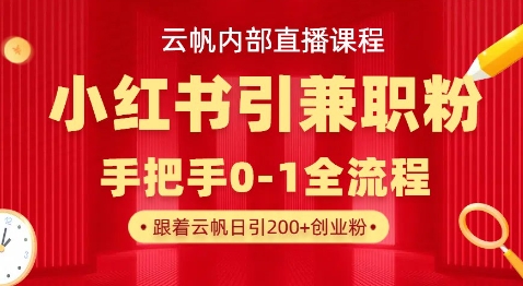 云帆内部直播课，小红书引流兼职粉教程，日引500+月变现过W-轻创副业圈