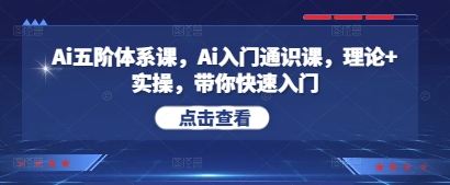 Ai五阶体系课，Ai入门通识课，理论+实操，带你快速入门-轻创副业圈