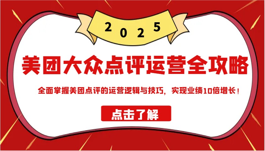 美团大众点评运营全攻略2025，全面掌握美团点评的运营逻辑与技巧，实现业绩10倍增长！-轻创副业圈