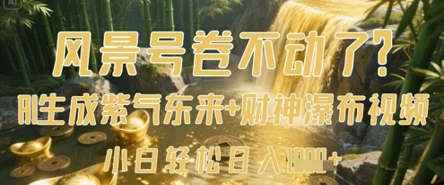 风景号卷不动了？AI一键生成紫气东来+财神瀑布视频，小白轻松日入数张-轻创副业圈