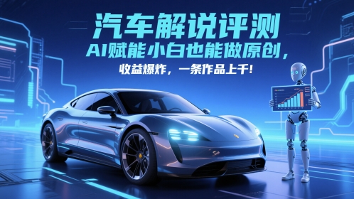 抖音汽车解说评测赛道，AI赋能小白也能做原创，收益爆炸，一条作品上千-轻创副业圈