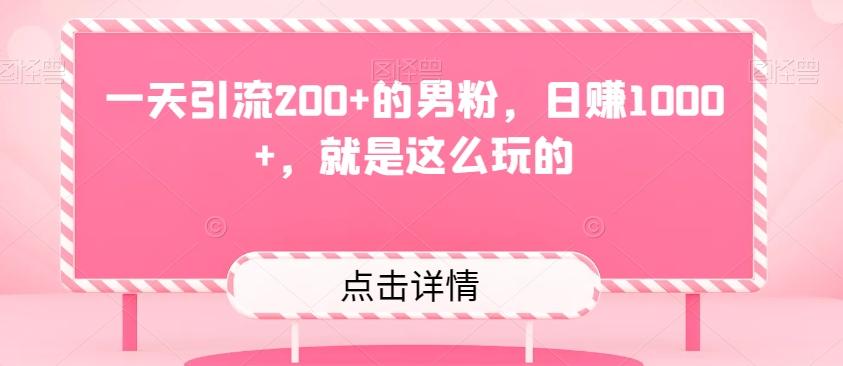 一天引流200+的男粉，日赚1000+，就是这么玩的-轻创副业圈