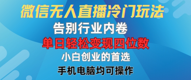 微信无人直播冷门玩法，告别行业内卷，单日轻松变现四位数，小白的创业首选【揭秘】-轻创副业圈