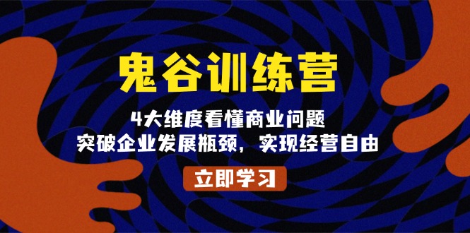 鬼 谷 训 练 营，4大维度看懂商业问题，突破企业发展瓶颈，实现经营自由-轻创副业圈