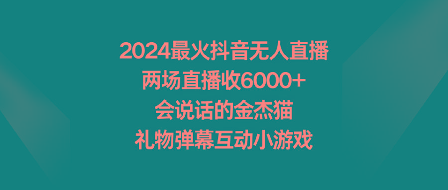 2024最火抖音无人直播，两场直播收6000+会说话的金杰猫 礼物弹幕互动小游戏-轻创副业圈