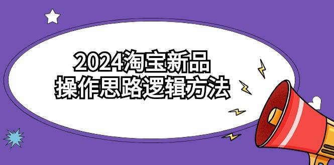 (9254期)2024淘宝新品操作思路逻辑方法(6节视频课)-轻创副业圈