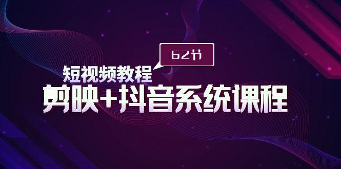 (9410期)短视频教程之剪映+抖音系统课程，剪映全系统教学(62节课)-轻创副业圈