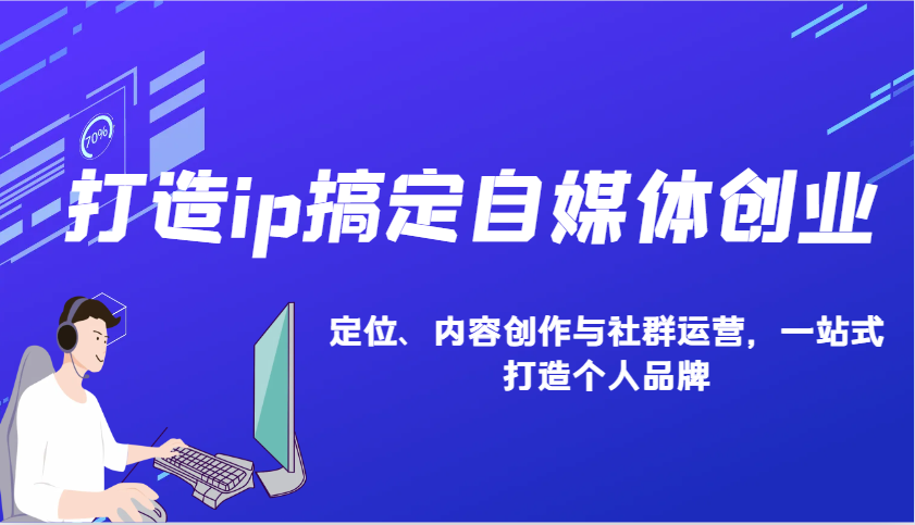 打造ip搞定自媒体创业：IP定位、内容创作与社群运营，一站式打造个人品牌-轻创副业圈