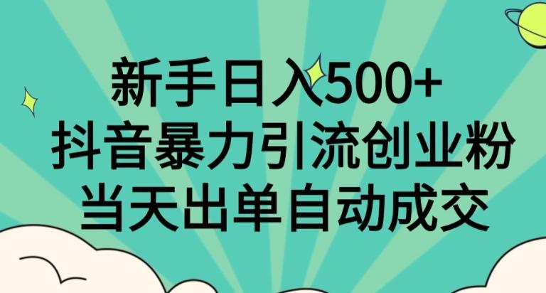 新手日入500+，抖音暴力引流创业粉，当天出单自动成交-轻创副业圈