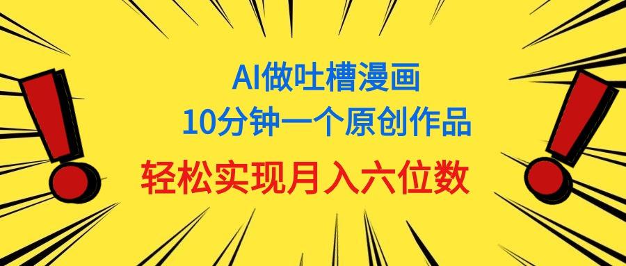 用AI做中式吐槽漫画，10分钟一个原创作品，轻松实现月入6位数-轻创副业圈