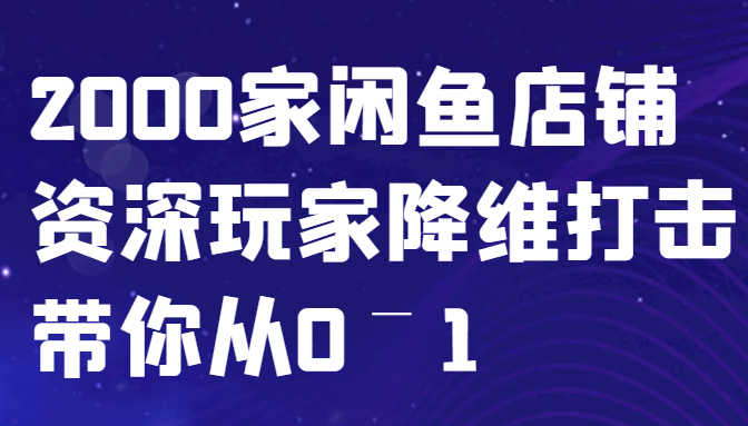 闲鱼已经饱和？纯扯淡！2000家闲鱼店铺资深玩家降维打击带你从0–1-轻创副业圈