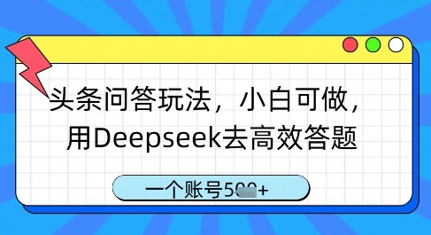 头条问答玩法，小白可做，用Deepseek去高效答题，一个账号几张-轻创副业圈