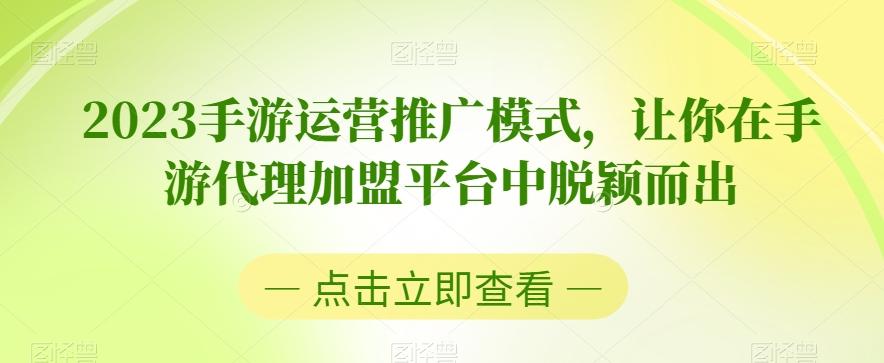 2023手游运营推广模式，让你在手游代理加盟平台中脱颖而出-轻创副业圈