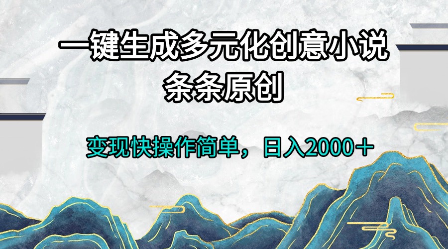 一键生成多元化创意小说条条原创变现快操作简单日入2000＋-轻创副业圈