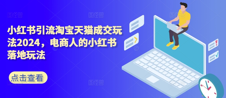 小红书引流淘宝天猫成交玩法2024，电商人的小红书落地玩法-轻创副业圈