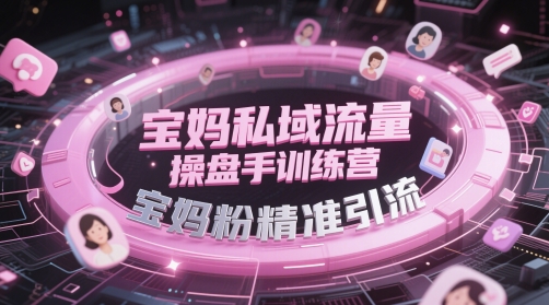 宝妈私域流量操盘手训练营，宝妈粉精准引流-轻创副业圈
