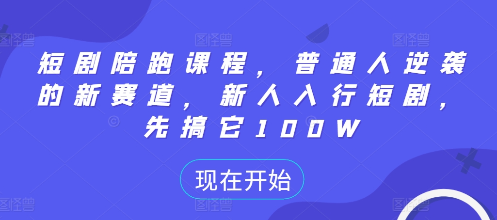 短剧陪跑课程，普通人逆袭的新赛道，新人入行短剧，先搞它100W-轻创副业圈