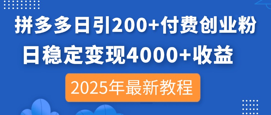 拼多多日引200+付费创业粉，日稳定变现4000+收益，2025年最新教程-轻创副业圈