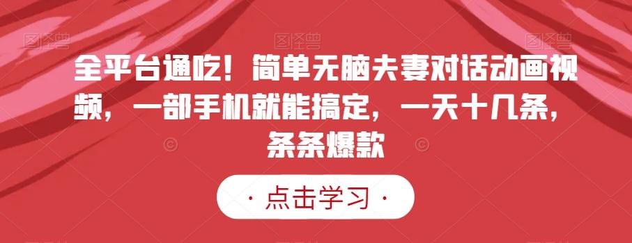 全平台通吃！简单无脑夫妻对话动画视频，一部手机就能搞定，一天十几条，条条爆款【揭秘】-轻创副业圈