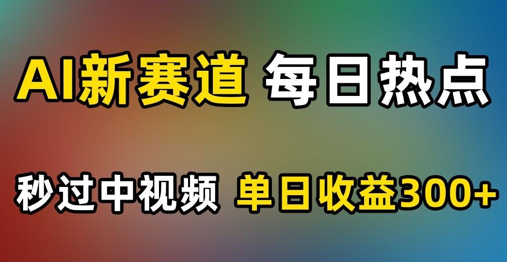 AI新赛道，每日热点，秒过中视频，单日收益300+【揭秘】-轻创副业圈