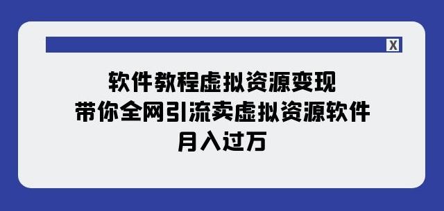 软件教程虚拟资源变现：带你全网引流卖虚拟资源软件，月入过万（11节课）-轻创副业圈