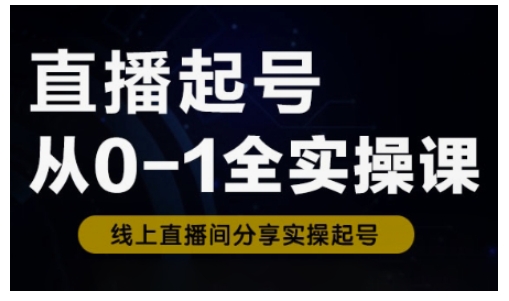 直播起号从0-1全实操课，新人0基础快速入门，0-1阶段流程化学习-轻创副业圈