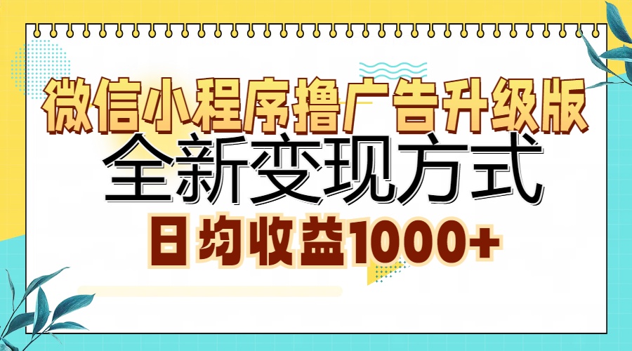 微信小程序撸广告升级版，全新变现方式，日均收益1000+-轻创副业圈
