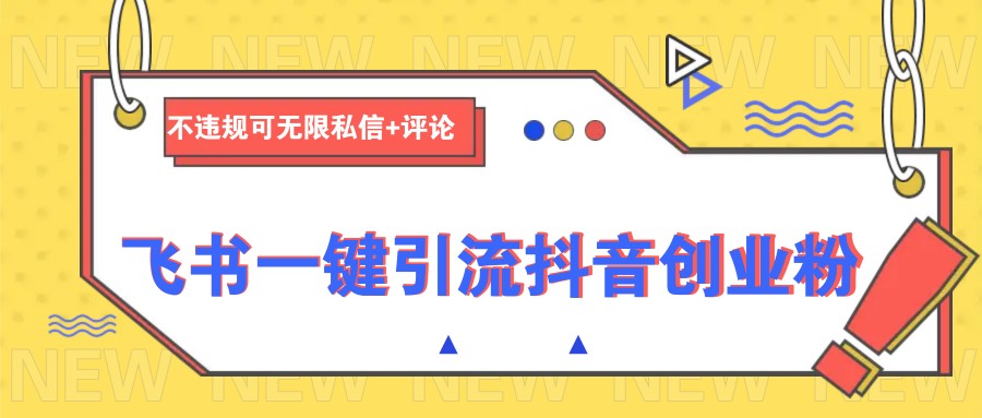 飞书一键引流抖音创业粉，不违规可 无限私信+评论-轻创副业圈