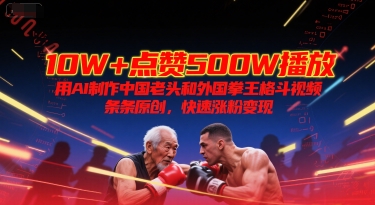 10W+点赞500W播放，用AI制作中国老头和外国拳王格斗视频，条条原创，快速涨粉变现-轻创副业圈