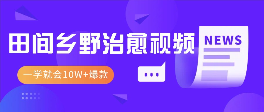 一学就会，1分钟教会你，10W+爆款田间乡野治愈视频(附提示词技巧)-轻创副业圈