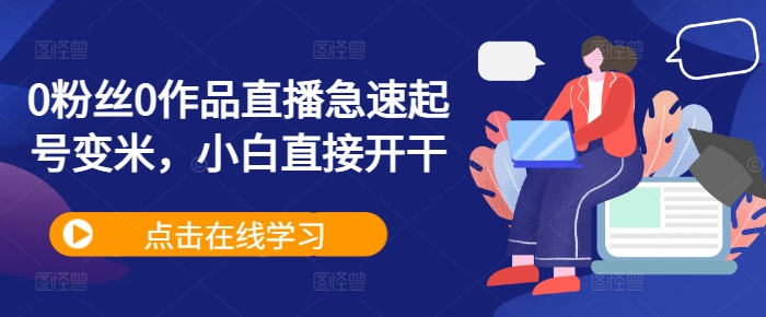 0粉丝0作品直播急速起号变米，小白直接开干-轻创副业圈