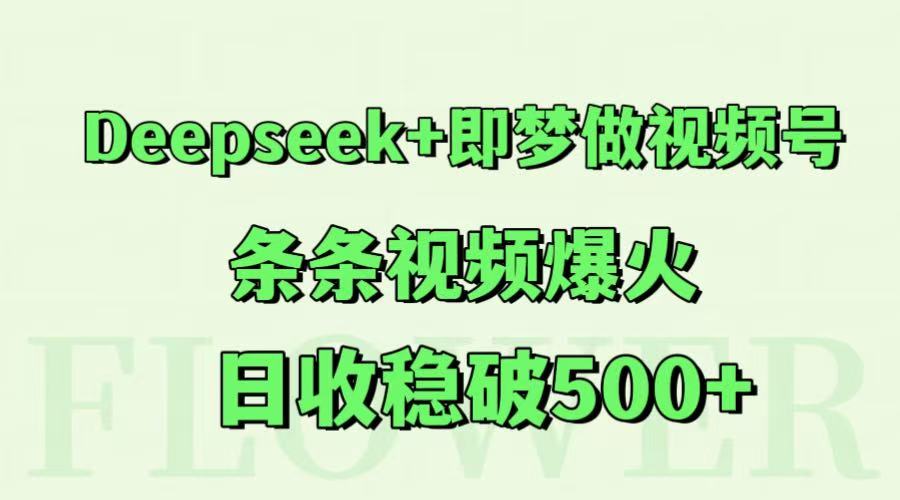 Deepseek+即梦做视频号，条条视频爆火，日收稳破500+-轻创副业圈