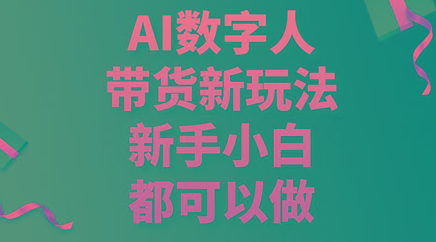 AI数字人带货新玩法，新手小白都可以做-轻创副业圈