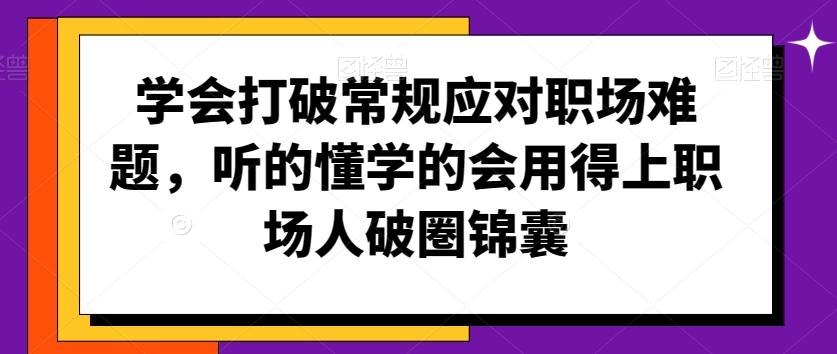 学会打破常规应对职场难题，听的懂学的会用得上职场人破圏锦囊-轻创副业圈