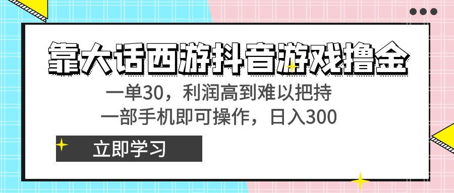 靠大话西游抖音游戏撸金，一单30，利润高到难以把持，一部手机即可操作…-轻创副业圈