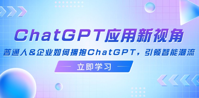 ChatGPT应用新视角：普通人&企业如何拥抱ChatGPT，引领智能潮流-轻创副业圈