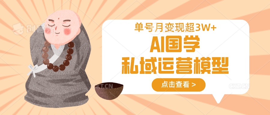 AI国学私域运营模型，无成本、变现快、周期短、持续性强，单号月变现3w+-轻创副业圈