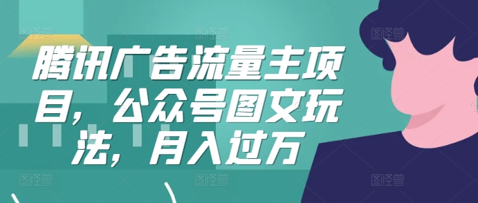 腾讯广告流量主项目，公众号图文玩法，月入过万-轻创副业圈