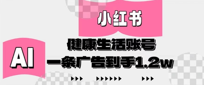 小红书AI健康生活账号，作品制作简单好变现，一条广告到手1.2w-轻创副业圈