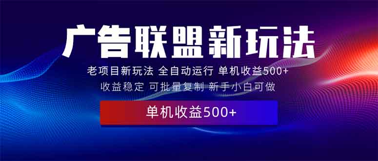 2025全新广告联盟玩法 单机500+课程实操分享 小白可无脑操作-轻创副业圈