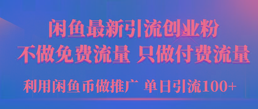 (9584期)2024年闲鱼币推广引流创业粉，不做免费流量，只做付费流量，单日引流100+-轻创副业圈