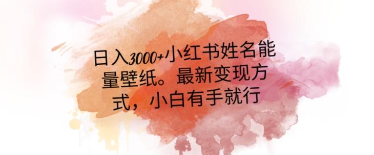 日入300+小红书姓名能量壁纸，最新二次变现方式，小白有手就行【揭秘】-轻创副业圈