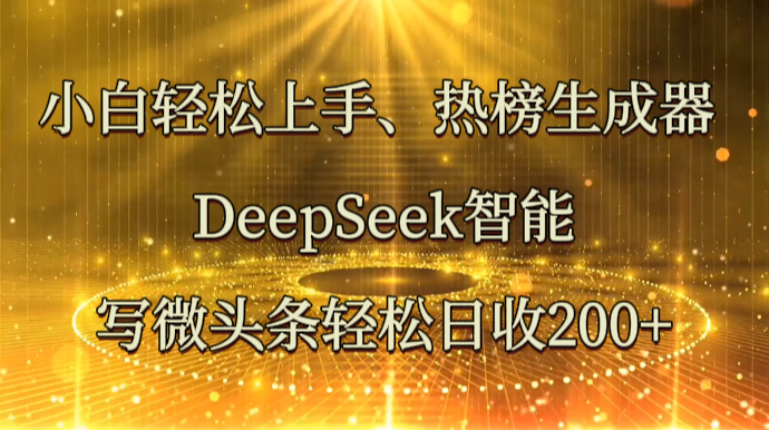 小白轻松上手、热榜生成器 DeepSeek智能写微头条轻松日收200+-轻创副业圈