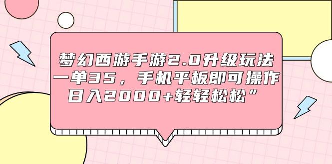 (9303期)梦幻西游手游2.0升级玩法，一单35，手机平板即可操作，日入2000+轻轻松松”-轻创副业圈