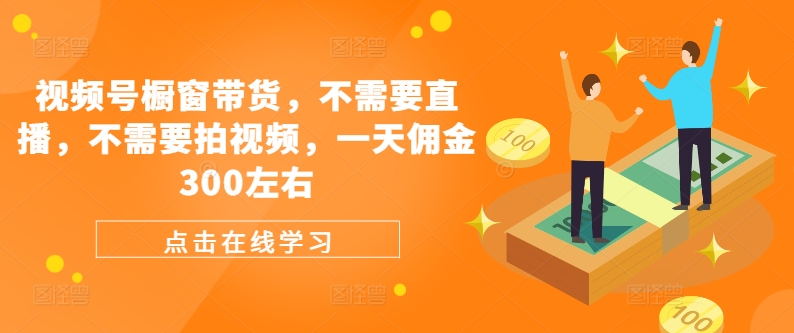 视频号橱窗带货，不需要直播，不需要拍视频，一天佣金300左右-轻创副业圈