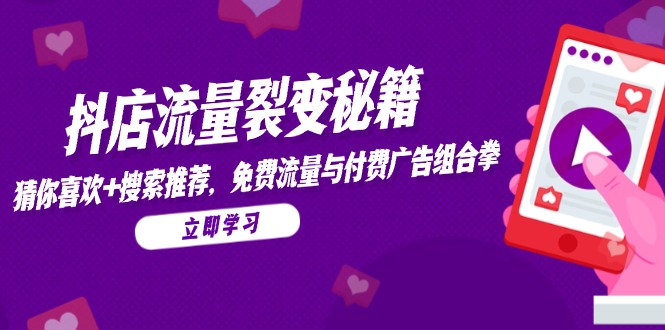 抖店流量裂变秘籍，猜你喜欢，搜索推荐，免费流量与付费广告组合拳-轻创副业圈